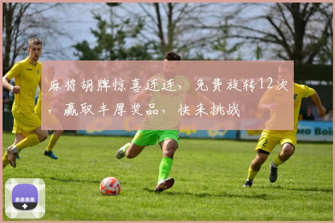 麻将胡牌惊喜连连，免费旋转12次，赢取丰厚奖品，快来挑战