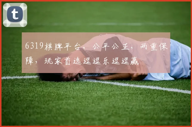 6319棋牌平台，公平公正，两重保障，玩家首选逗逗乐逗逗赢