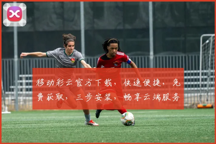 移动彩云官方下载，快速便捷，免费获取，三步安装，畅享云端服务，体验非凡。