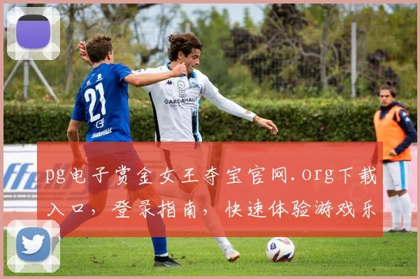 pg电子赏金女王夺宝官网.org下载入口，登录指南，快速体验游戏乐趣，三步完成