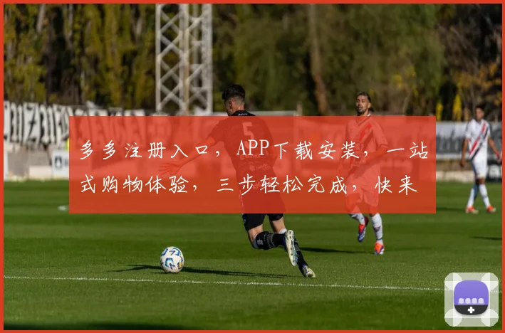 多多注册入口，APP下载安装，一站式购物体验，三步轻松完成，快来体验吧