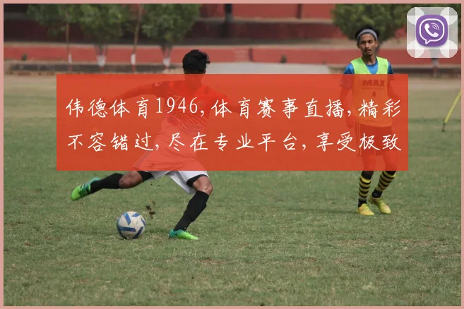 伟德体育1946,体育赛事直播,精彩不容错过,尽在专业平台,享受极致体验。