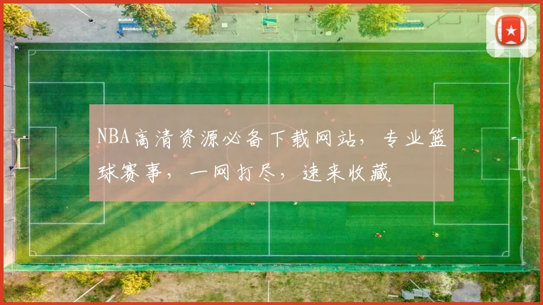 NBA高清资源必备下载网站，专业篮球赛事，一网打尽，速来收藏